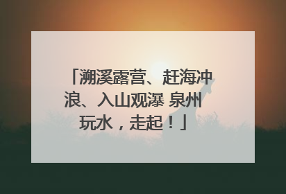 溯溪露营、赶海冲浪、入山观瀑 泉州玩水，走起！
