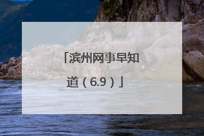 滨州网事早知道（6.9）