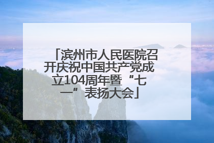 滨州市人民医院召开庆祝中国共产党成立104周年暨“七一”表扬大会