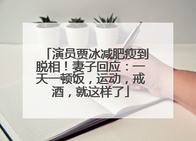 演员贾冰减肥瘦到脱相！妻子回应：一天一顿饭，运动，戒酒，就这样了
