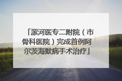 漯河医专二附院（市骨科医院）完成首例阿尔茨海默病手术治疗