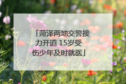 菏泽两地交警接力开道 15岁受伤少年及时就医