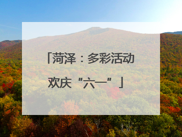 菏泽：多彩活动 欢庆“六一”
