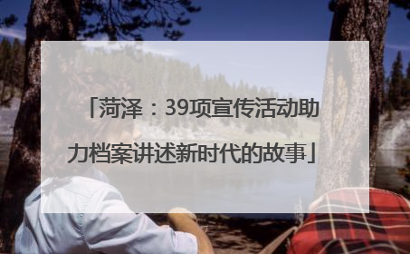 菏泽：39项宣传活动助力档案讲述新时代的故事