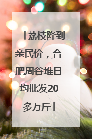 荔枝降到亲民价，合肥周谷堆日均批发20多万斤