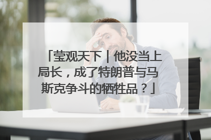莹观天下｜他没当上局长，成了特朗普与马斯克争斗的牺牲品？