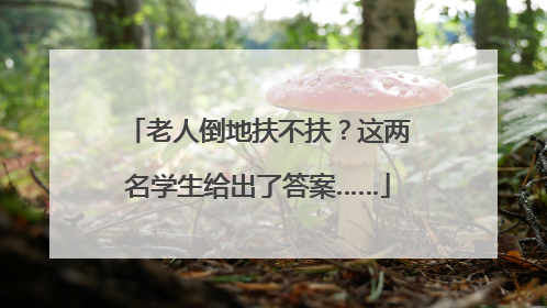 老人倒地扶不扶？这两名学生给出了答案……