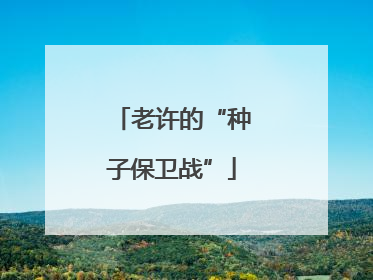 老许的“种子保卫战”