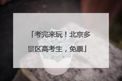 考完来玩！北京多景区高考生，免票
