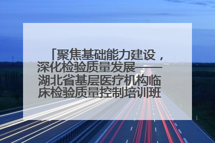 聚焦基础能力建设，深化检验质量发展——湖北省基层医疗机构临床检验质量控制培训班（孝感站）成功举办