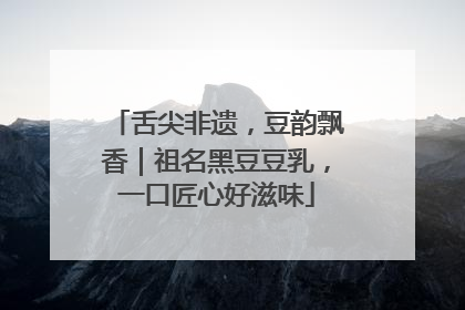 舌尖非遗，豆韵飘香｜祖名黑豆豆乳，一口匠心好滋味