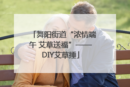 舞阳街道“浓情端午 艾草送福”——DIY艾草捶