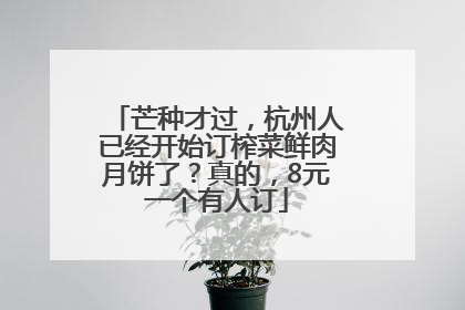 芒种才过，杭州人已经开始订榨菜鲜肉月饼了？真的，8元一个有人订