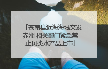 苍南县近海海域突发赤潮 相关部门紧急禁止贝类水产品上市