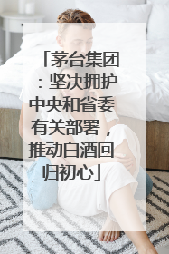 茅台集团：坚决拥护中央和省委有关部署，推动白酒回归初心