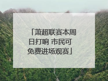 萧超联赛本周日打响 市民可免费进场观赛