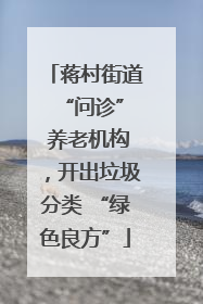 蒋村街道 “问诊” 养老机构，开出垃圾分类 “绿色良方”