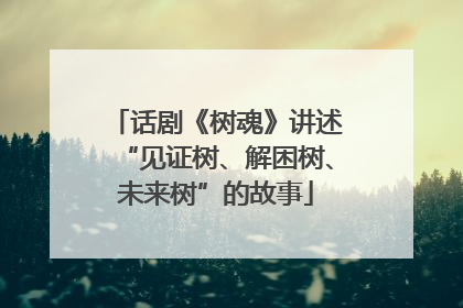 话剧《树魂》讲述“见证树、解困树、未来树”的故事