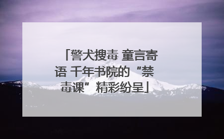 警犬搜毒 童言寄语 千年书院的“禁毒课”精彩纷呈