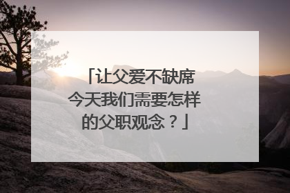 让父爱不缺席 今天我们需要怎样的父职观念？