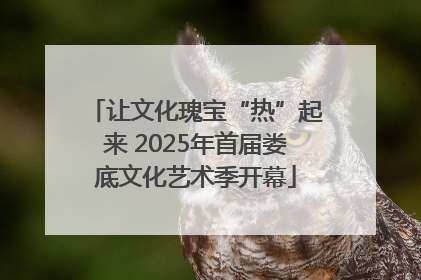 让文化瑰宝“热”起来 2025年首届娄底文化艺术季开幕