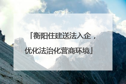 衡阳住建送法入企，优化法治化营商环境