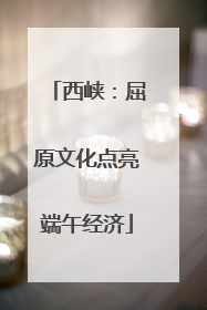 西峡：屈原文化点亮端午经济