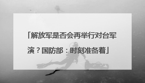 解放军是否会再举行对台军演？国防部：时刻准备着