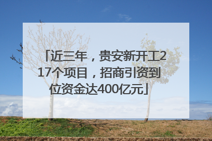 近三年，贵安新开工217个项目，招商引资到位资金达400亿元