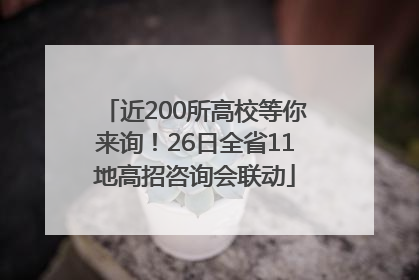 近200所高校等你来询！26日全省11地高招咨询会联动