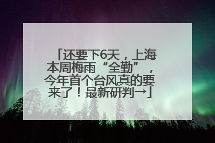 还要下6天，上海本周梅雨“全勤”，今年首个台风真的要来了！最新研判→