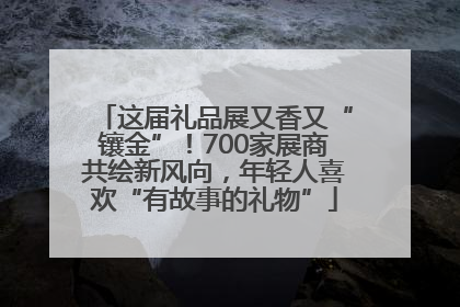 这届礼品展又香又“镶金”！700家展商共绘新风向，年轻人喜欢“有故事的礼物”