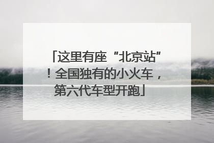 这里有座“北京站”！全国独有的小火车，第六代车型开跑