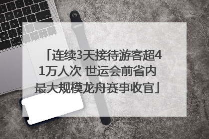 连续3天接待游客超41万人次 世运会前省内最大规模龙舟赛事收官