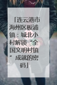 连云港市海州区板浦镇：城北小村解锁“全国文明村镇”成就的密码