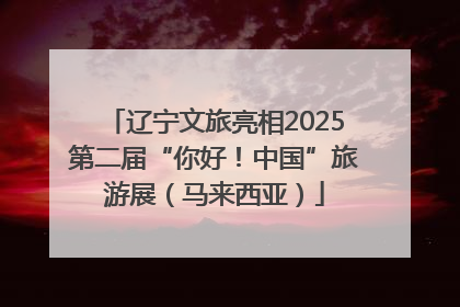 辽宁文旅亮相2025第二届“你好！中国”旅游展（马来西亚）