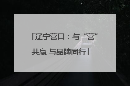 辽宁营口：与“营”共赢 与品牌同行