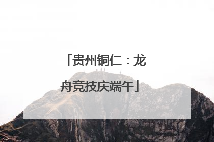 贵州铜仁：龙舟竞技庆端午