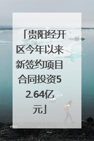 贵阳经开区今年以来新签约项目合同投资52.64亿元