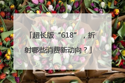 超长版“618”，折射哪些消费新动向？