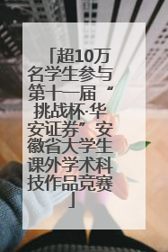 超10万名学生参与第十一届“挑战杯·华安证券”安徽省大学生课外学术科技作品竞赛