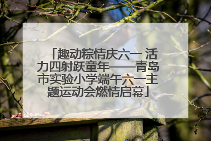 趣动粽情庆六一 活力四射跃童年——青岛市实验小学端午六一主题运动会燃情启幕