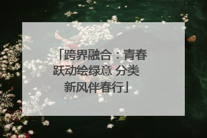 跨界融合：青春跃动绘绿意 分类新风伴春行