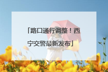 路口通行调整！西宁交警最新发布