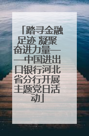 踏寻金融足迹 凝聚奋进力量——中国进出口银行河北省分行开展主题党日活动