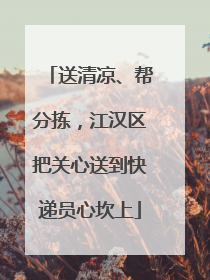 送清凉、帮分拣，江汉区把关心送到快递员心坎上