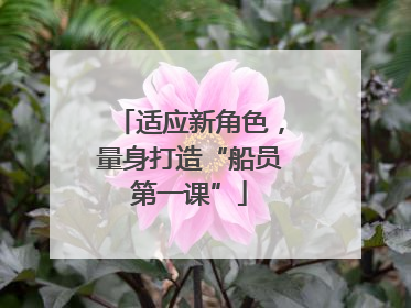 适应新角色，量身打造“船员第一课”
