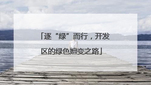 逐“绿”而行，开发区的绿色嬗变之路