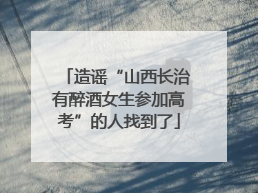 造谣“山西长治有醉酒女生参加高考”的人找到了