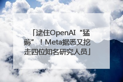 逮住OpenAI“猛薅”！Meta据悉又挖走四位知名研究人员